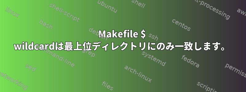 Makefile $ wildcardは最上位ディレクトリにのみ一致します。