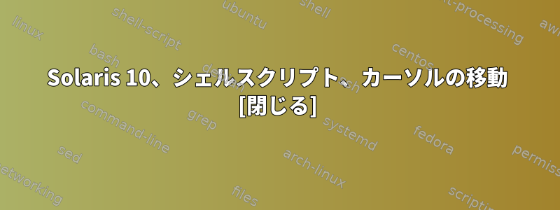 Solaris 10、シェルスクリプト、カーソルの移動 [閉じる]