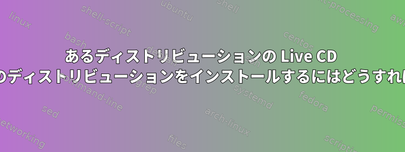 あるディストリビューションの Live CD を使用して別のディストリビューションをインストールするにはどうすればよいですか?