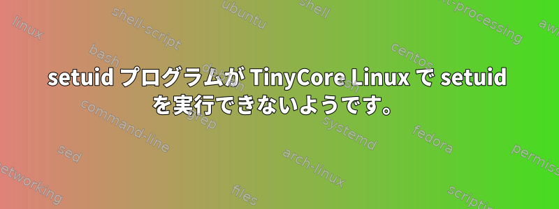 setuid プログラムが TinyCore Linux で setuid を実行できないようです。