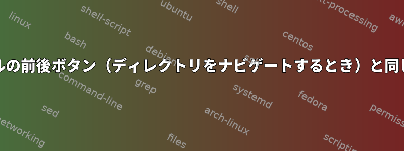 Unixシェルの前後ボタン（ディレクトリをナビゲートするとき）と同じですか？