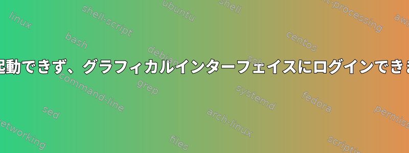 GDMを起動できず、グラフィカルインターフェイスにログインできません。