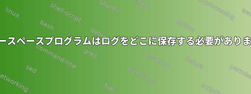 ユーザースペースプログラムはログをどこに保存する必要がありますか？