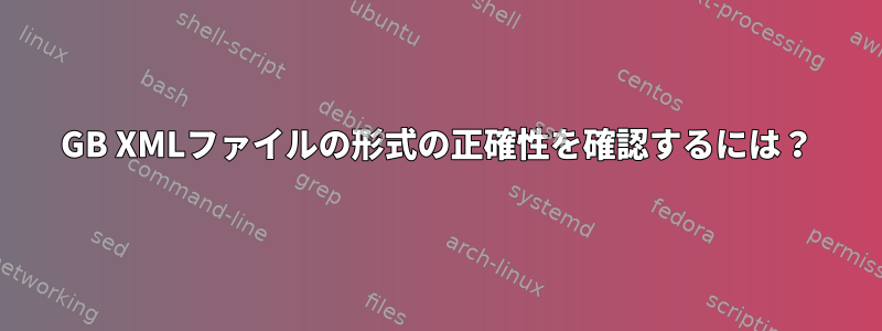 4GB XMLファイルの形式の正確性を確認するには？