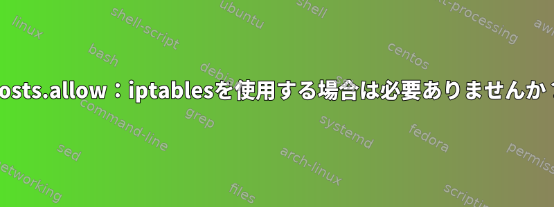 Hosts.allow：iptablesを使用する場合は必要ありませんか？