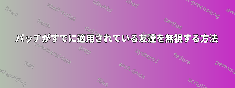 パッチがすでに適用されている友達を無視する方法