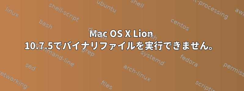 Mac OS X Lion 10.7.5でバイナリファイルを実行できません。