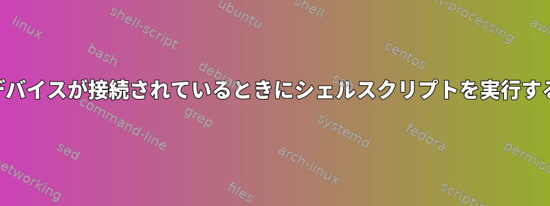 USBデバイスが接続されているときにシェルスクリプトを実行する方法