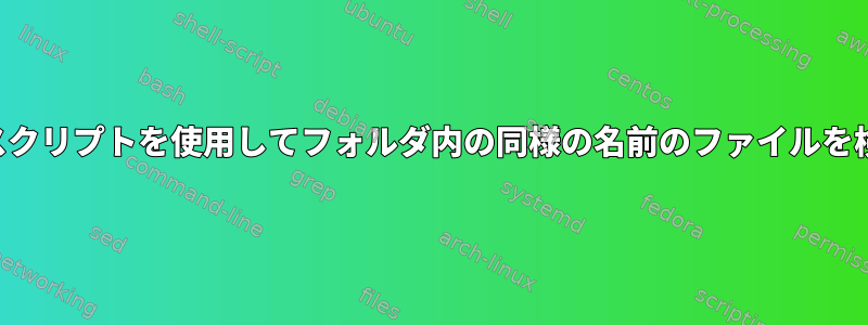 シェルスクリプトを使用してフォルダ内の同様の名前のファイルを検索する