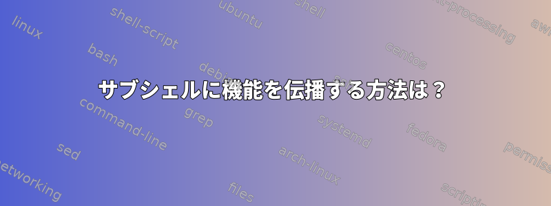 サブシェルに機能を伝播する方法は？