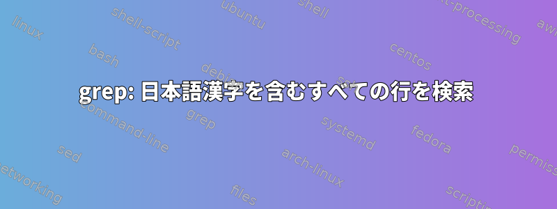 grep: 日本語漢字を含むすべての行を検索