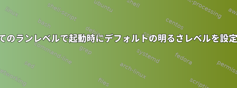 すべてのランレベルで起動時にデフォルトの明るさレベルを設定する