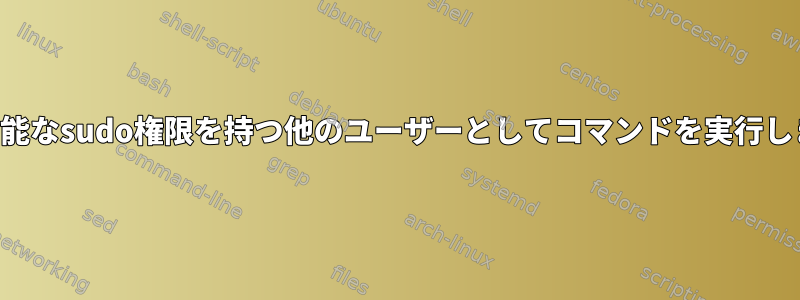 使用可能なsudo権限を持つ他のユーザーとしてコマンドを実行します。