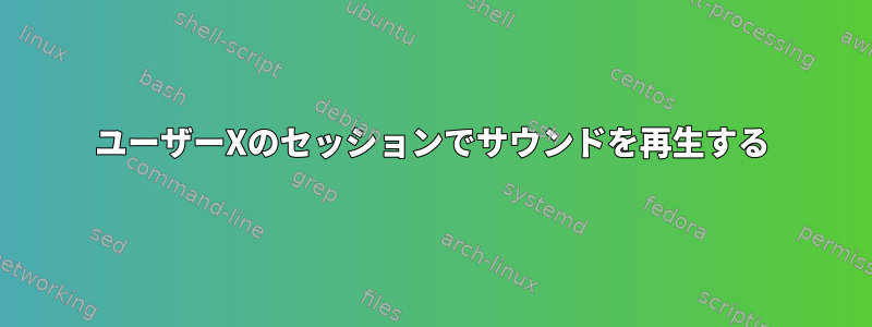 ユーザーXのセッションでサウンドを再生する