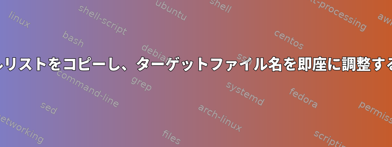 ファイルリストをコピーし、ターゲットファイル名を即座に調整するには？