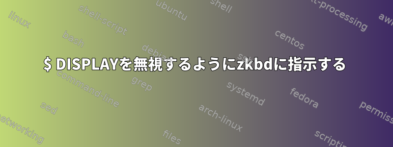 $ DISPLAYを無視するようにzkbdに指示する