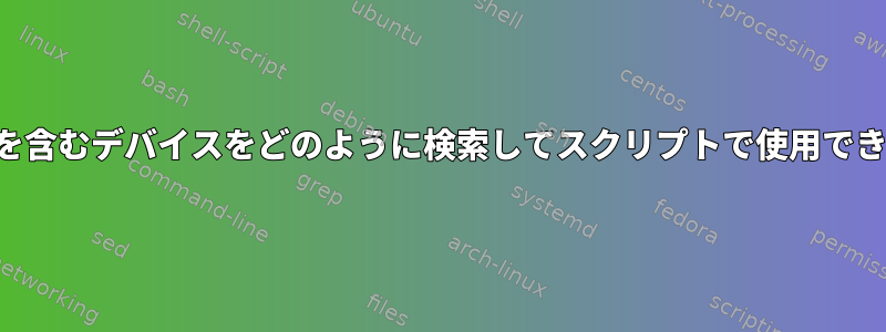 ファイルを含むデバイスをどのように検索してスクリプトで使用できますか？