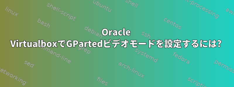 Oracle VirtualboxでGPartedビデオモードを設定するには?