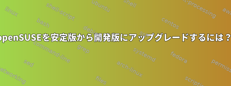 openSUSEを安定版から開発版にアップグレードするには？