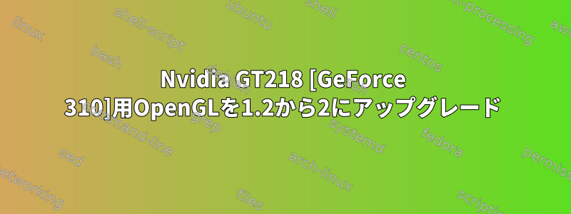 Nvidia GT218 [GeForce 310]用OpenGLを1.2から2にアップグレード