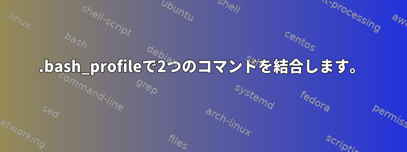 .bash_profileで2つのコマンドを結合します。