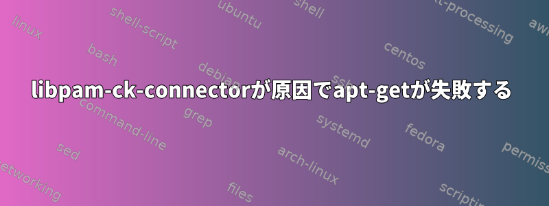 libpam-ck-connectorが原因でapt-getが失敗する