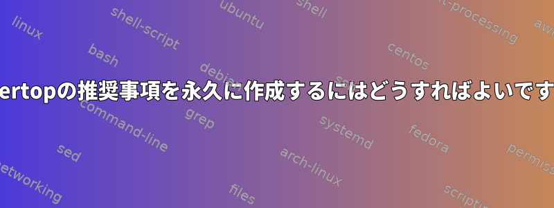 Powertopの推奨事項を永久に作成するにはどうすればよいですか？