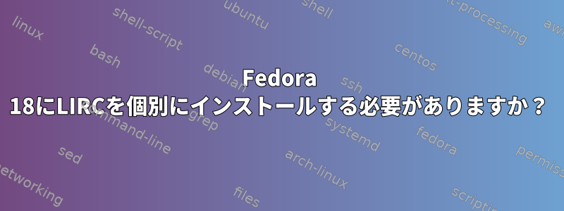 Fedora 18にLIRCを個別にインストールする必要がありますか？