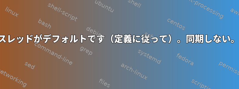 スレッドがデフォルトです（定義に従って）。同期しない。