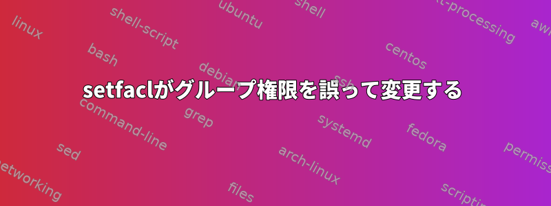 setfaclがグループ権限を誤って変更する