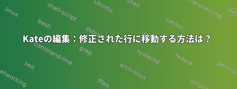 Kateの編集：修正された行に移動する方法は？