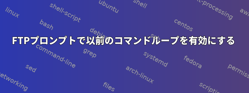 FTPプロンプトで以前のコマンドループを有効にする