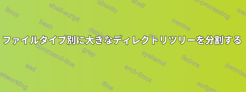 ファイルタイプ別に大きなディレクトリツリーを分割する