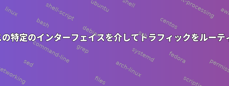 特定のプロセスの特定のインターフェイスを介してトラフィックをルーティングする方法