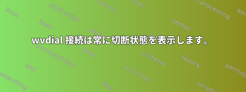 wvdial 接続は常に切断状態を表示します。