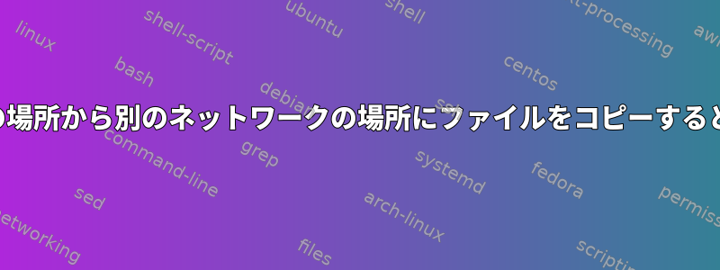 あるネットワークの場所から別のネットワークの場所にファイルをコピーするとどうなりますか？