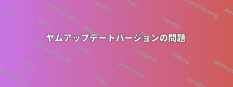 ヤムアップデートバージョンの問題