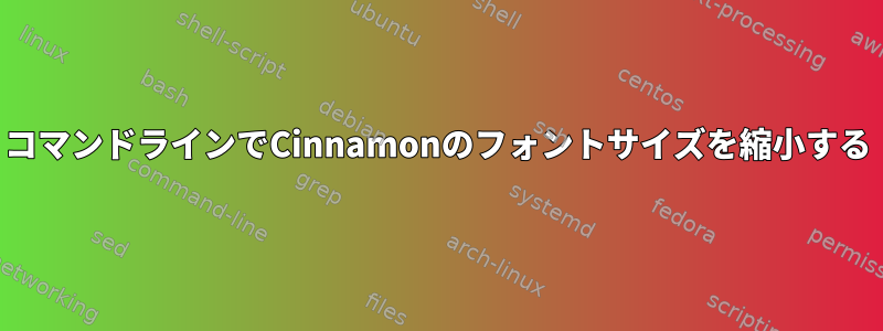 コマンドラインでCinnamonのフォントサイズを縮小する