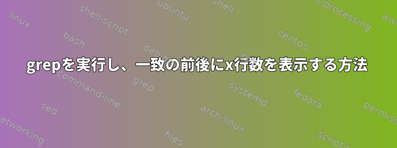 grepを実行し、一致の前後にx行数を表示する方法