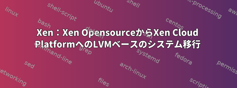 Xen：Xen OpensourceからXen Cloud PlatformへのLVMベースのシステム移行