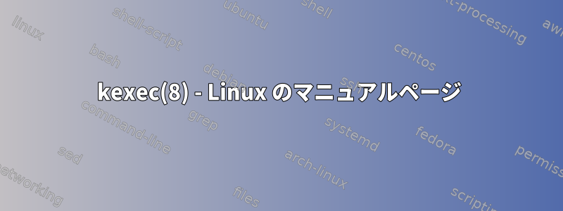 kexec(8) - Linux のマニュアルページ