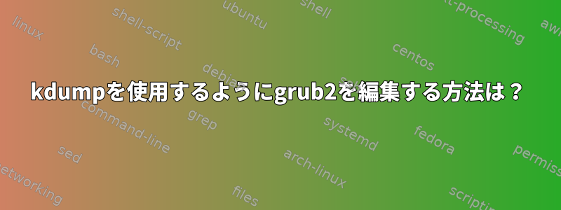 kdumpを使用するようにgrub2を編集する方法は？