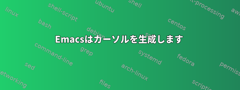 Emacsはカーソルを生成します