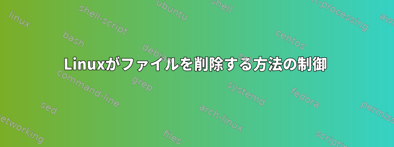 Linuxがファイルを削除する方法の制御