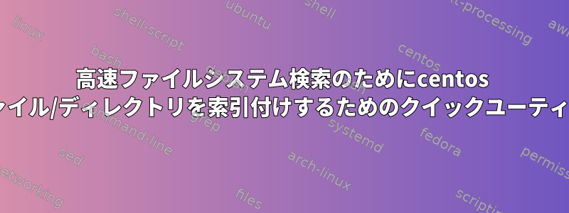 高速ファイルシステム検索のためにcentos 6でファイル/ディレクトリを索引付けするためのクイックユーティリティ