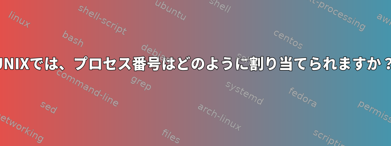 UNIXでは、プロセス番号はどのように割り当てられますか？