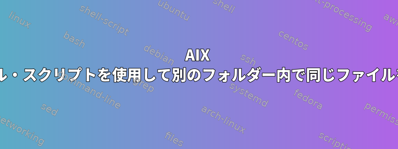 AIX 5.4でシェル・スクリプトを使用して別のフォルダー内で同じファイルを移動する