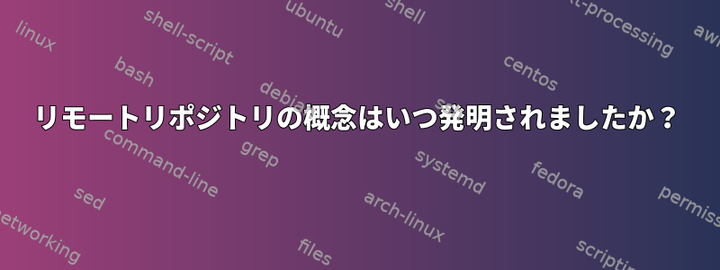 リモートリポジトリの概念はいつ発明されましたか？