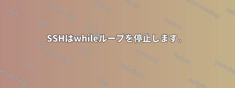 SSHはwhileループを停止します。