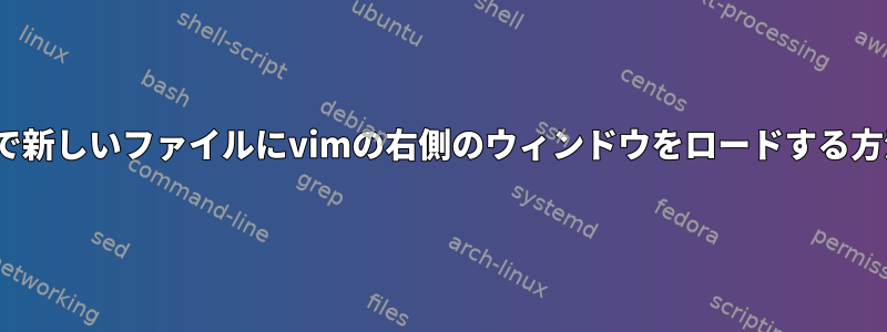 Linuxで新しいファイルにvimの右側のウィンドウをロードする方法は？